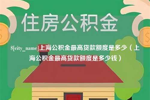 海盐上海公积金最高贷款额度是多少（上海公积金最高贷款额度是多少钱）